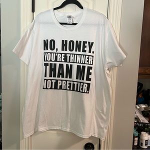 White T-shirt with saying “No honey you’re thinner than me not prettier” size 3X